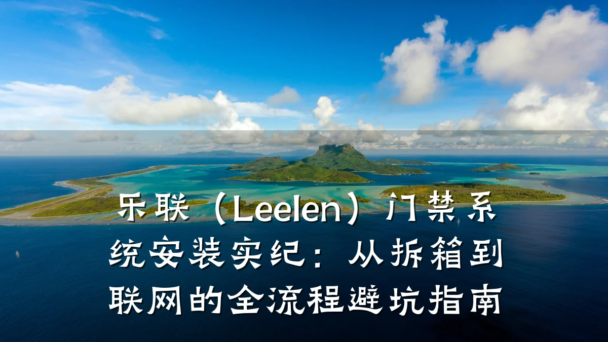 乐联（Leelen）门禁系统安装实纪：从拆箱到联网的全流程避坑指南