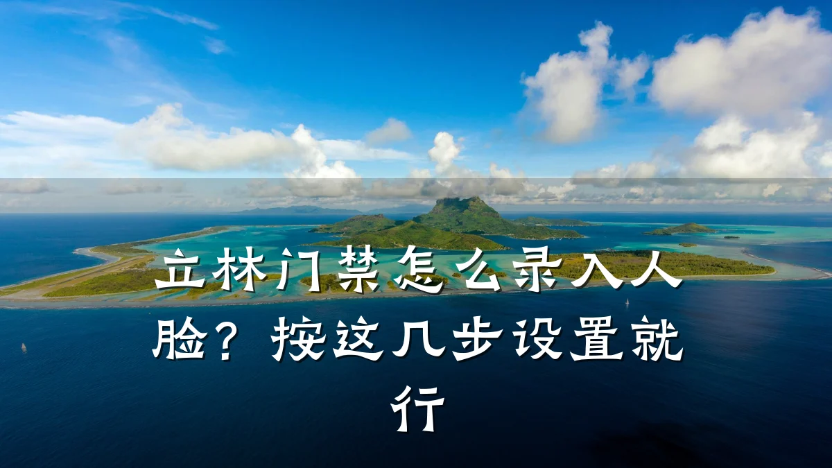 立林门禁怎么录入人脸?按这几步设置就行