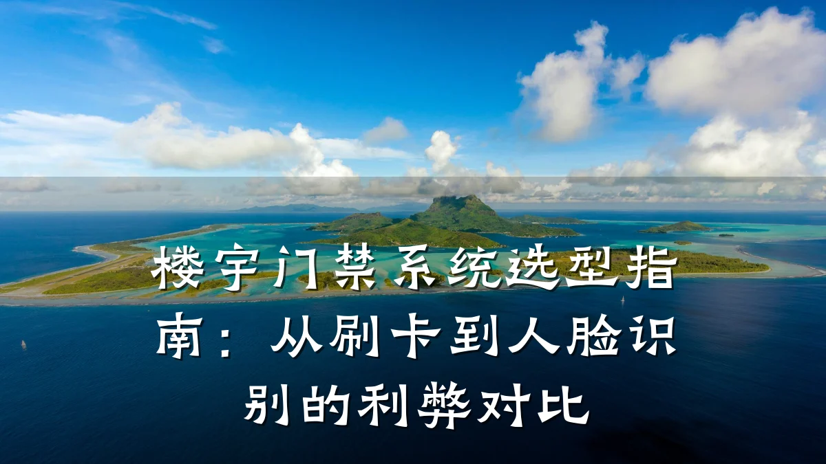 楼宇门禁系统选型指南：从刷卡到人脸识别的利弊对比