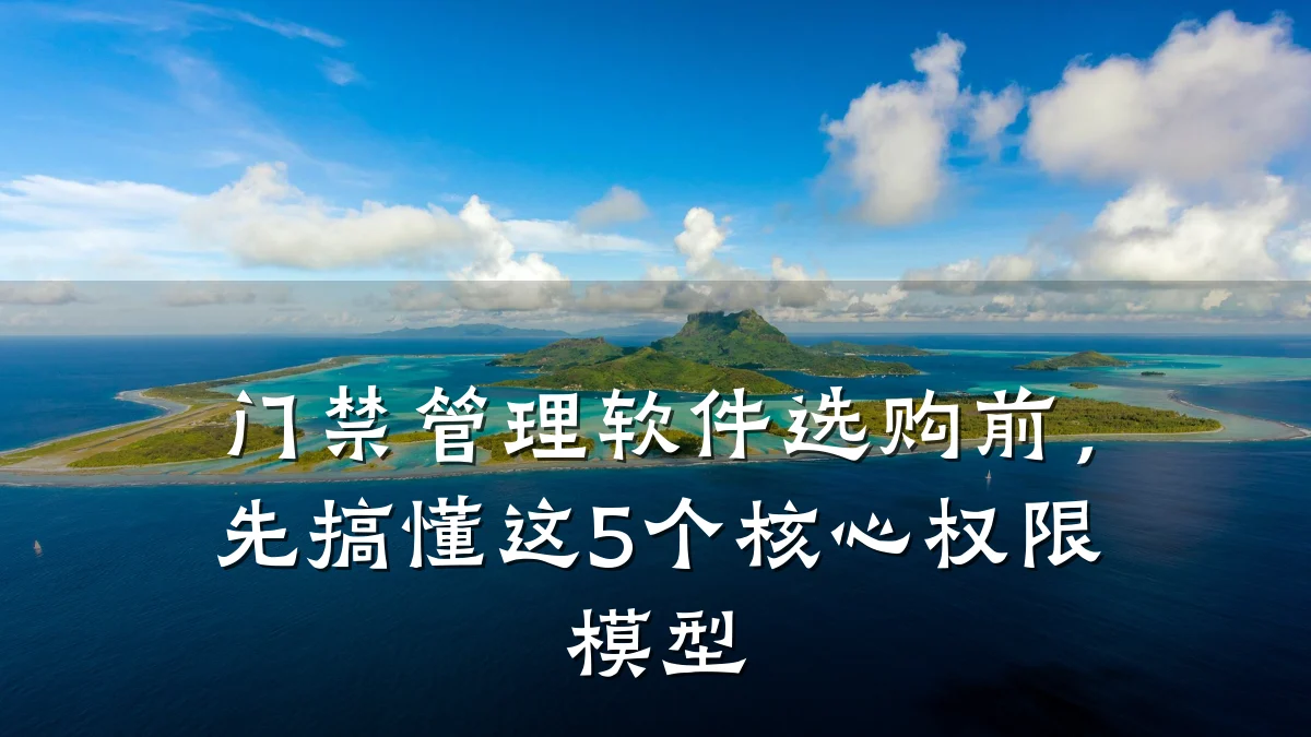 门禁管理软件选购前,先搞懂这5个核心权限模型