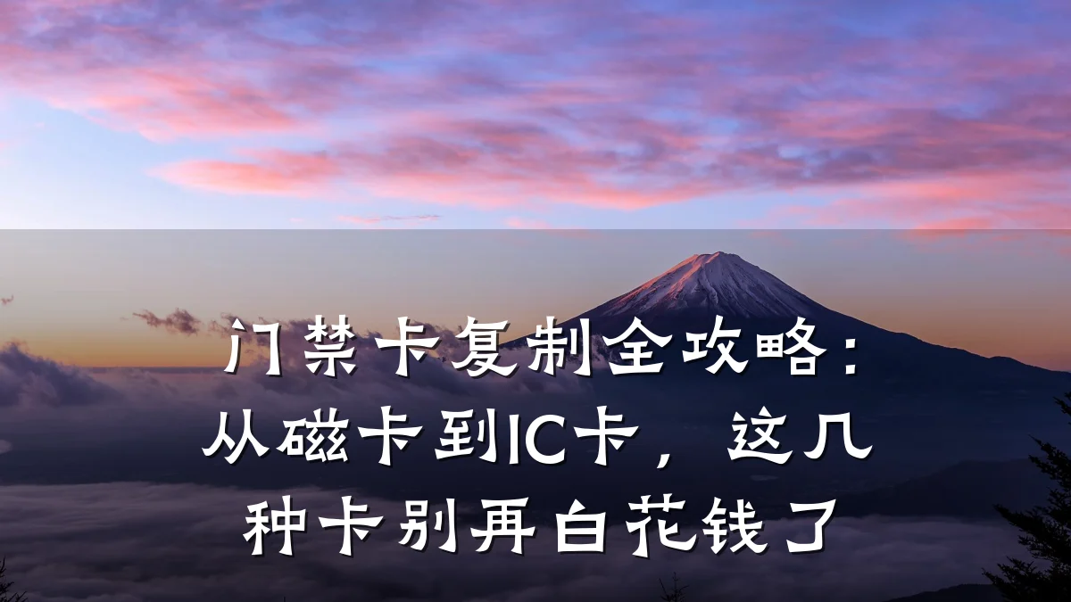 门禁卡复制全攻略：从磁卡到IC卡，这几种卡别再白花钱了
