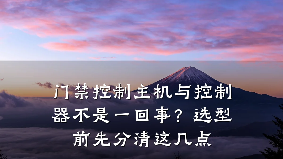 门禁控制主机与控制器不是一回事?选型前先分清这几点