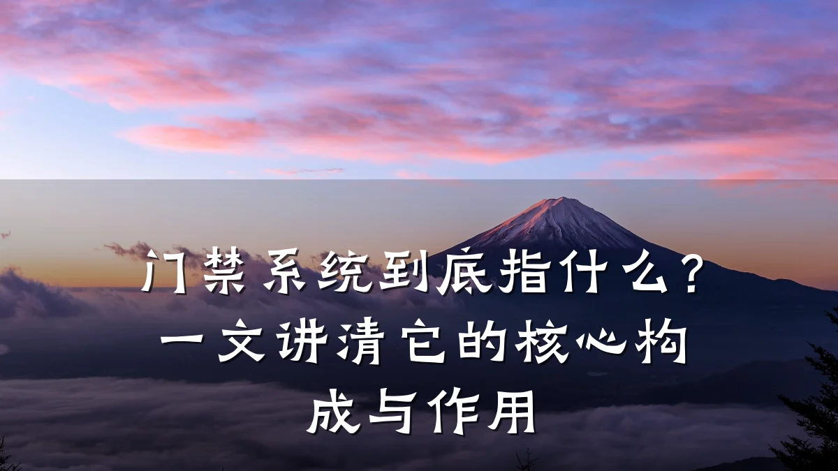 门禁系统到底指什么？一文讲清它的核心构成与作用