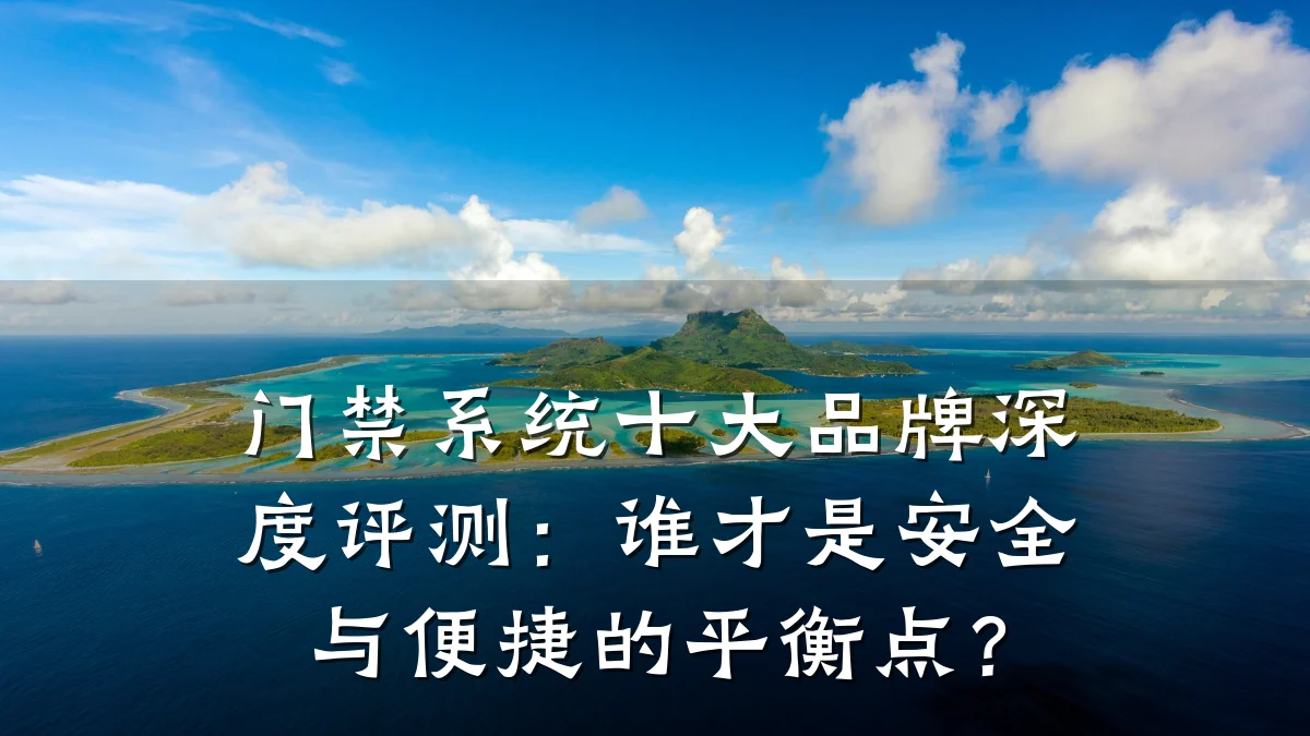门禁系统十大品牌深度评测:谁才是安全与便捷的平衡点?