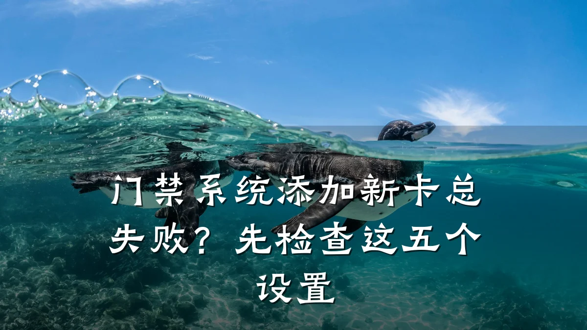 门禁系统添加新卡总失败?先检查这五个设置