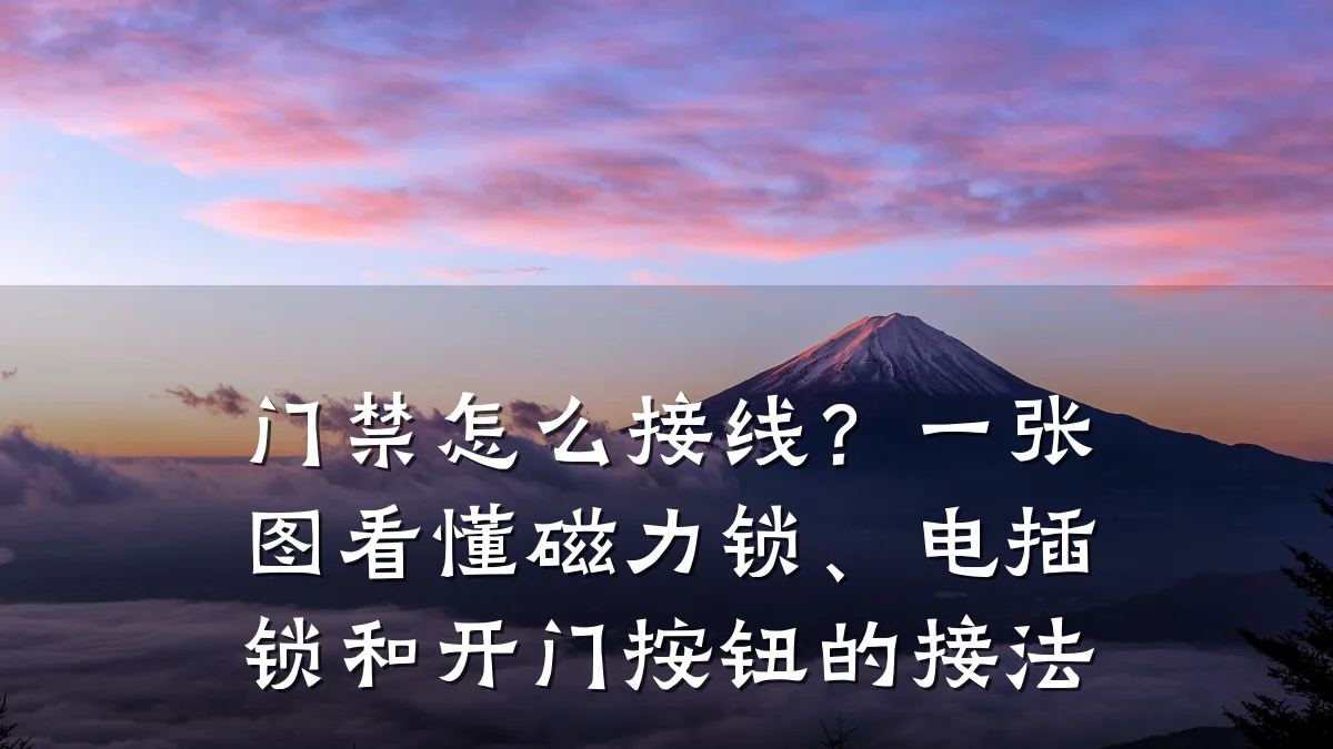 门禁怎么接线?一张图看懂磁力锁、电插锁和开门按钮的接法