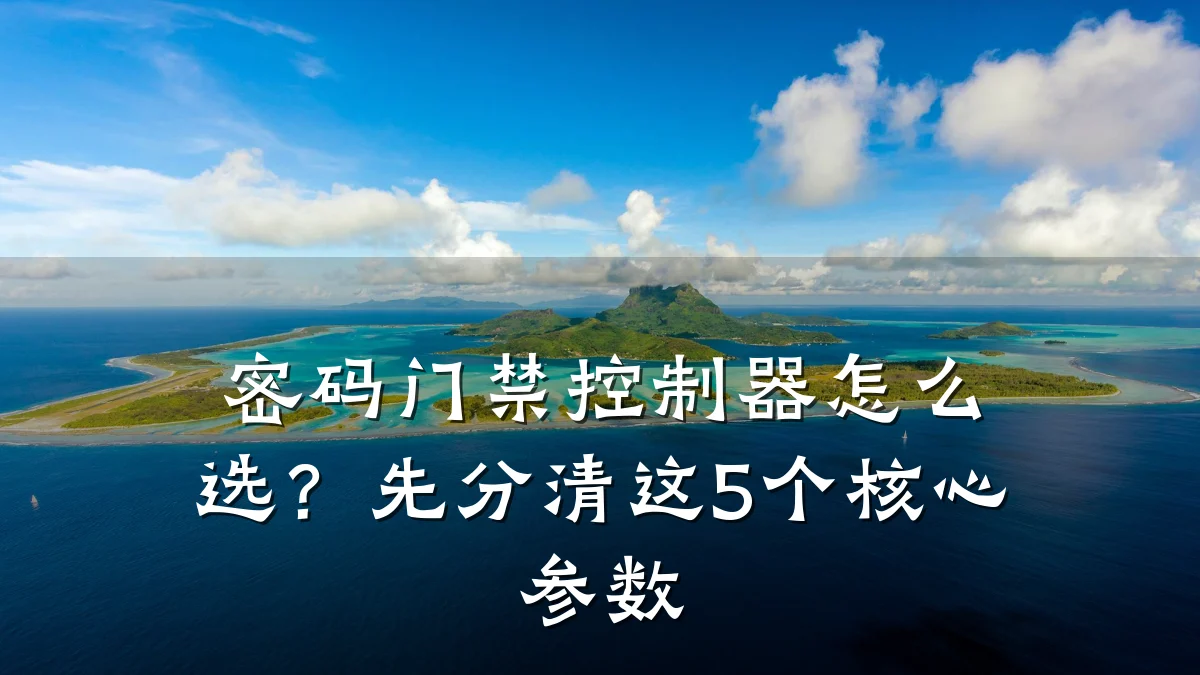 密码门禁控制器怎么选？先分清这5个核心参数