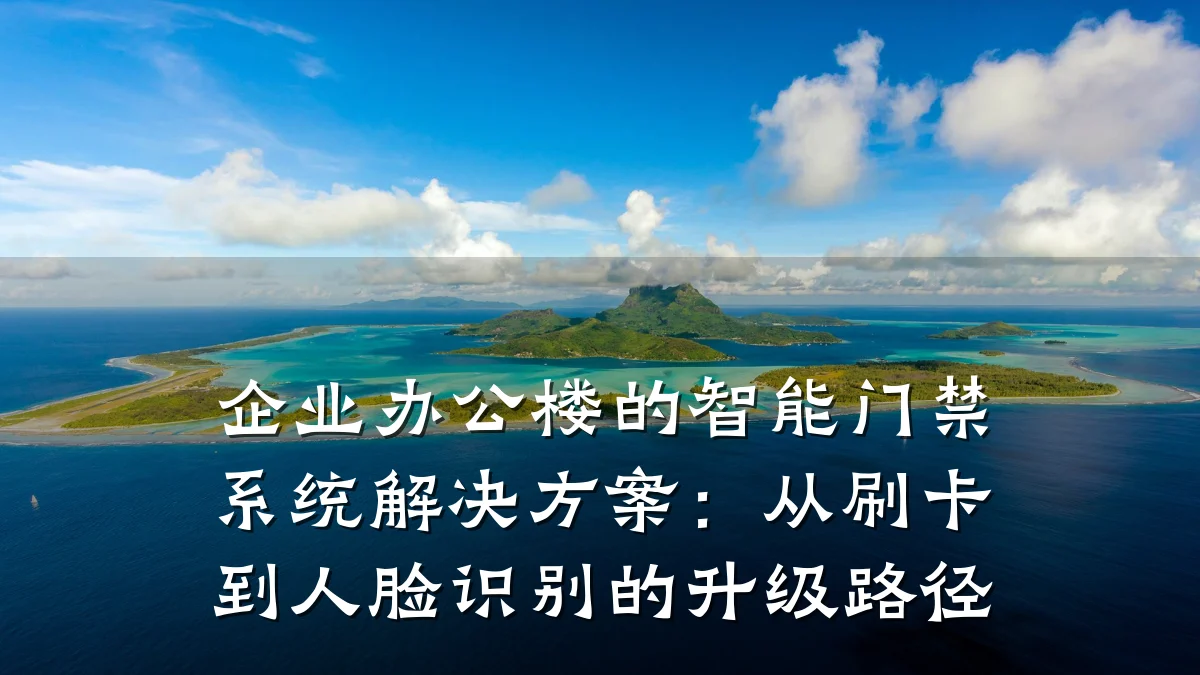 企业办公楼的智能门禁系统解决方案:从刷卡到人脸识别的升级路径