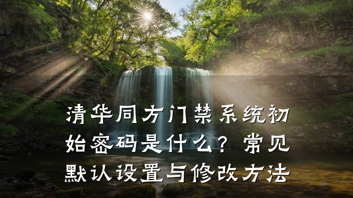 清华同方门禁系统初始密码是什么?常见默认设置与修改方法
