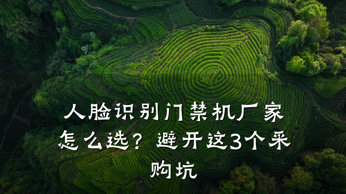 人脸识别门禁机厂家怎么选?避开这3个采购坑