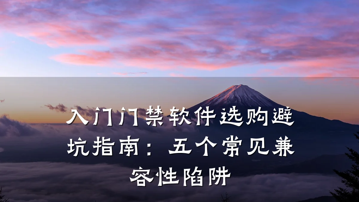 入门门禁软件选购避坑指南：五个常见兼容性陷阱