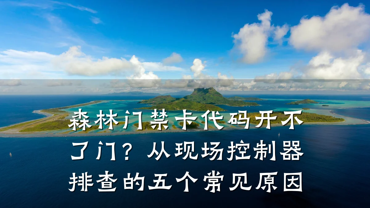 森林门禁卡代码开不了门?从现场控制器排查的五个常见原因