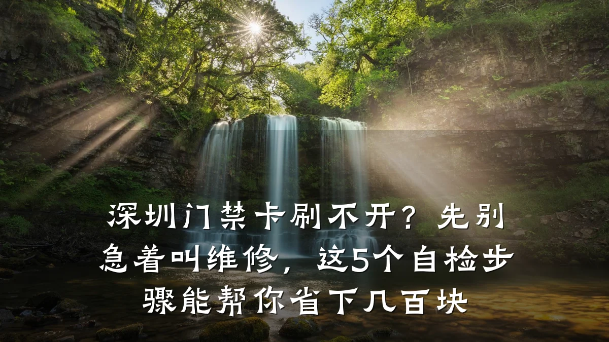 深圳门禁卡刷不开?先别急着叫维修,这5个自检步骤能帮你省下几百块