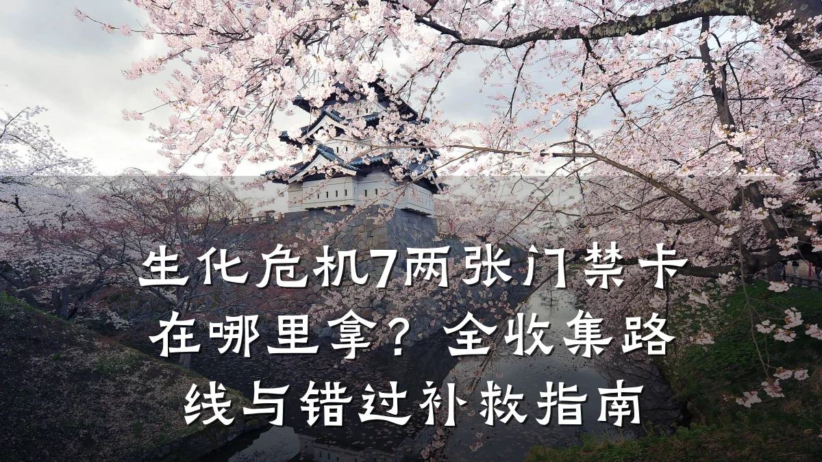 生化危机7两张门禁卡在哪里拿？全收集路线与错过补救指南