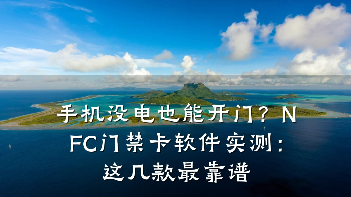 手机没电也能开门？NFC门禁卡软件实测：这几款最靠谱