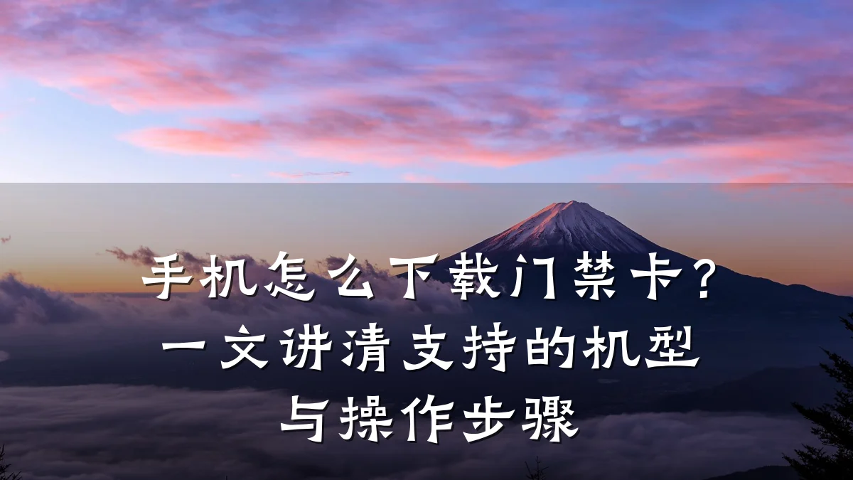 手机怎么下载门禁卡？一文讲清支持的机型与操作步骤