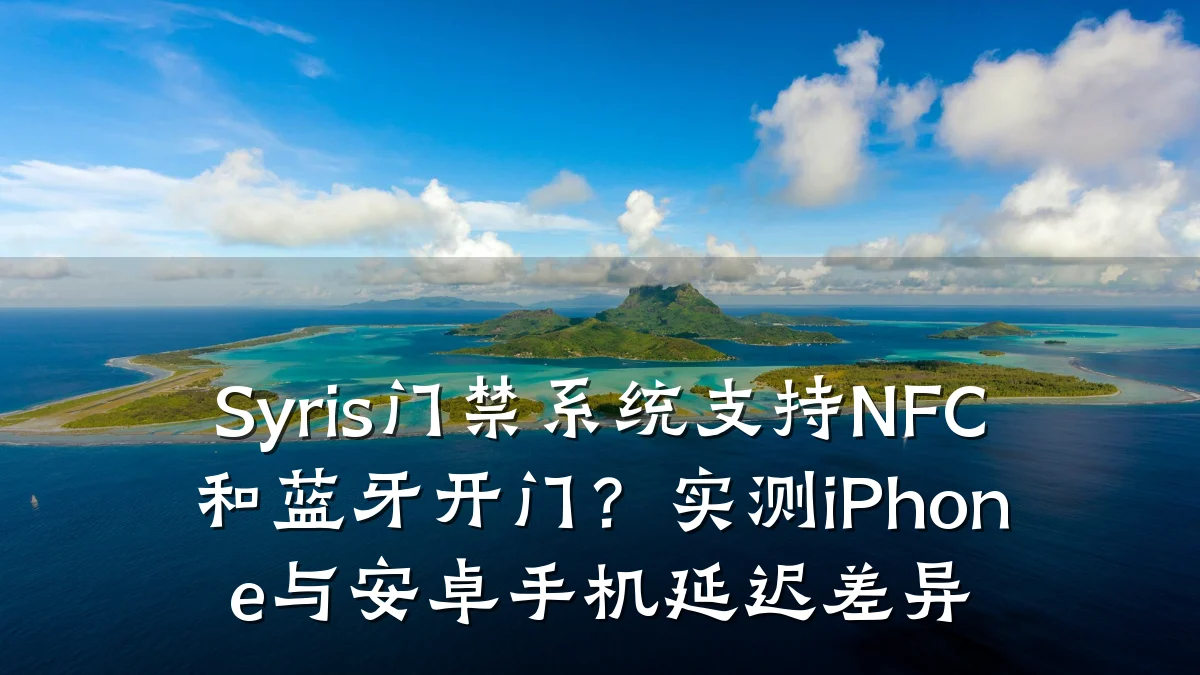 Syris门禁系统支持NFC和蓝牙开门？实测iPhone与安卓手机延迟差异