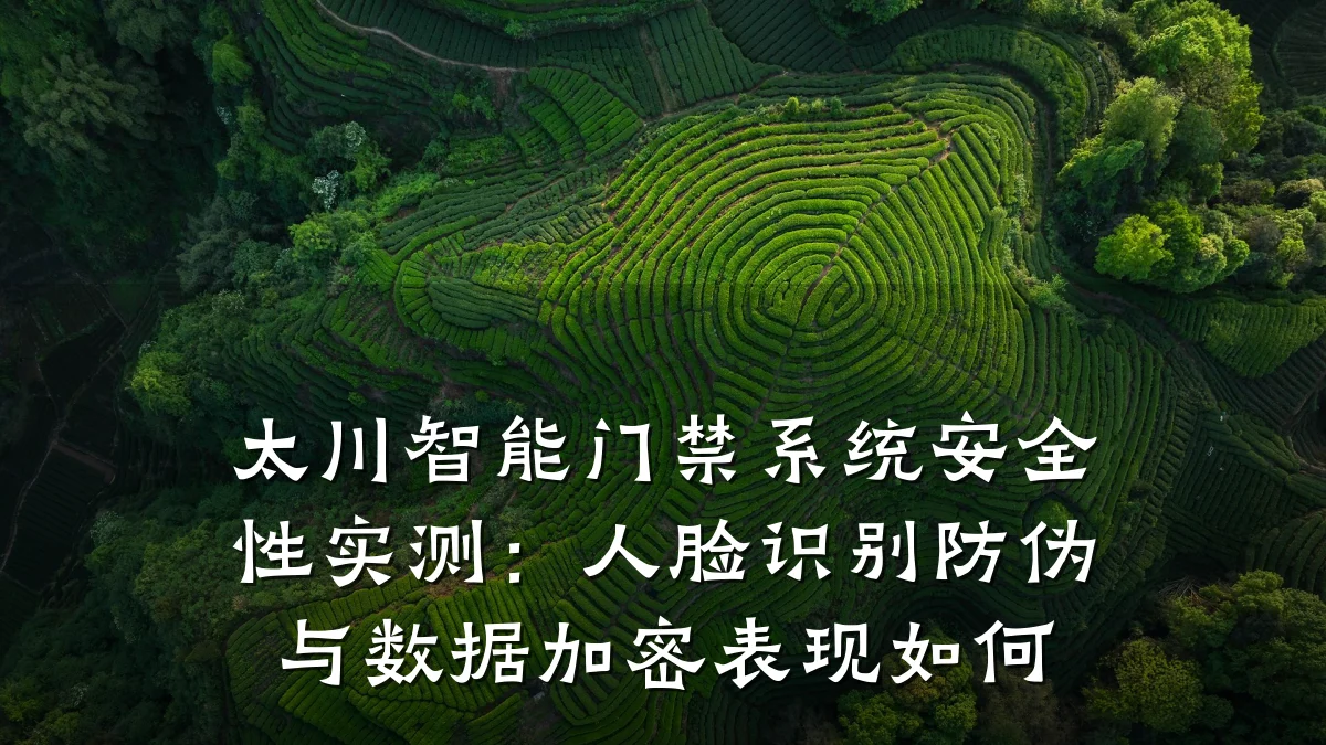 太川智能门禁系统安全性实测:人脸识别防伪与数据加密表现如何