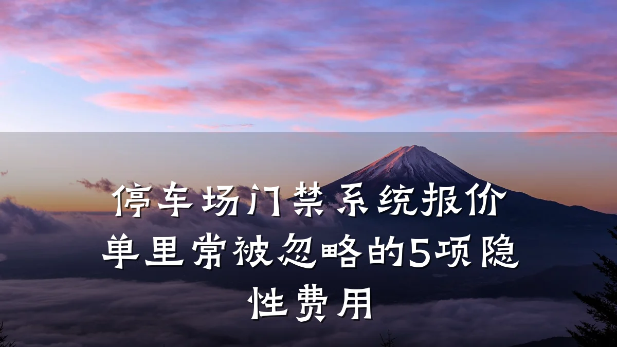 停车场门禁系统报价单里常被忽略的5项隐性费用