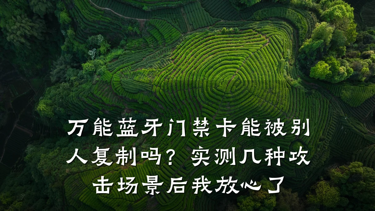 万能蓝牙门禁卡能被别人复制吗？实测几种攻击场景后我放心了