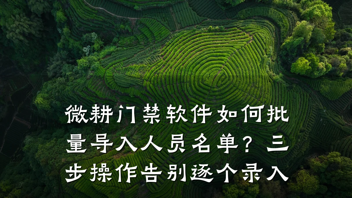 微耕门禁软件如何批量导入人员名单?三步操作告别逐个录入