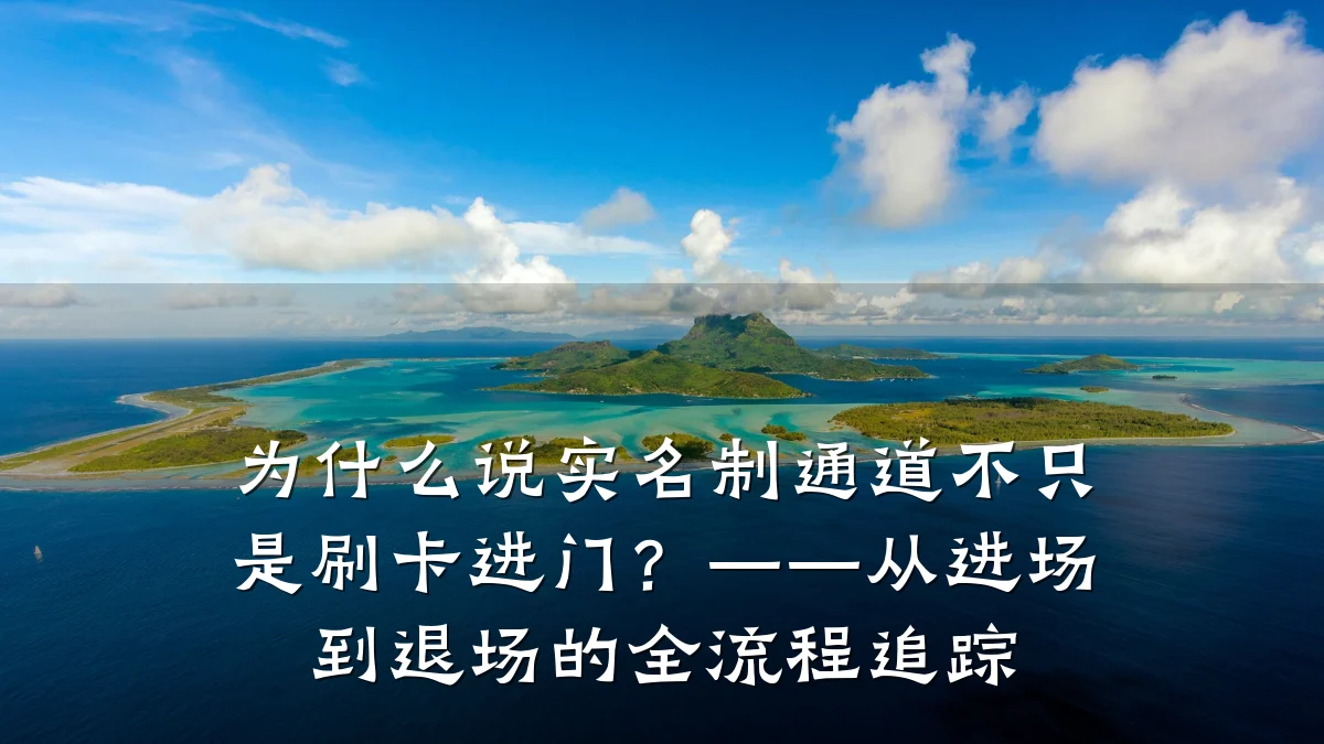为什么说实名制通道不只是刷卡进门?——从进场到退场的全流程追踪