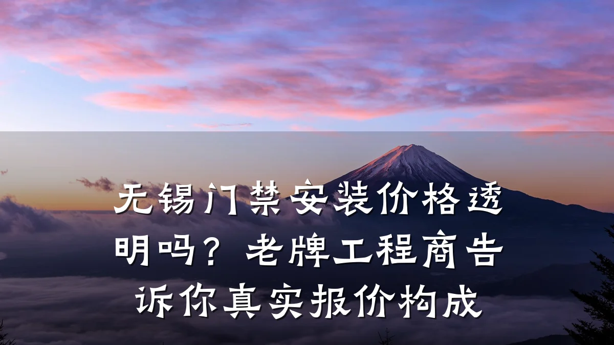 无锡门禁安装价格透明吗？老牌工程商告诉你真实报价构成