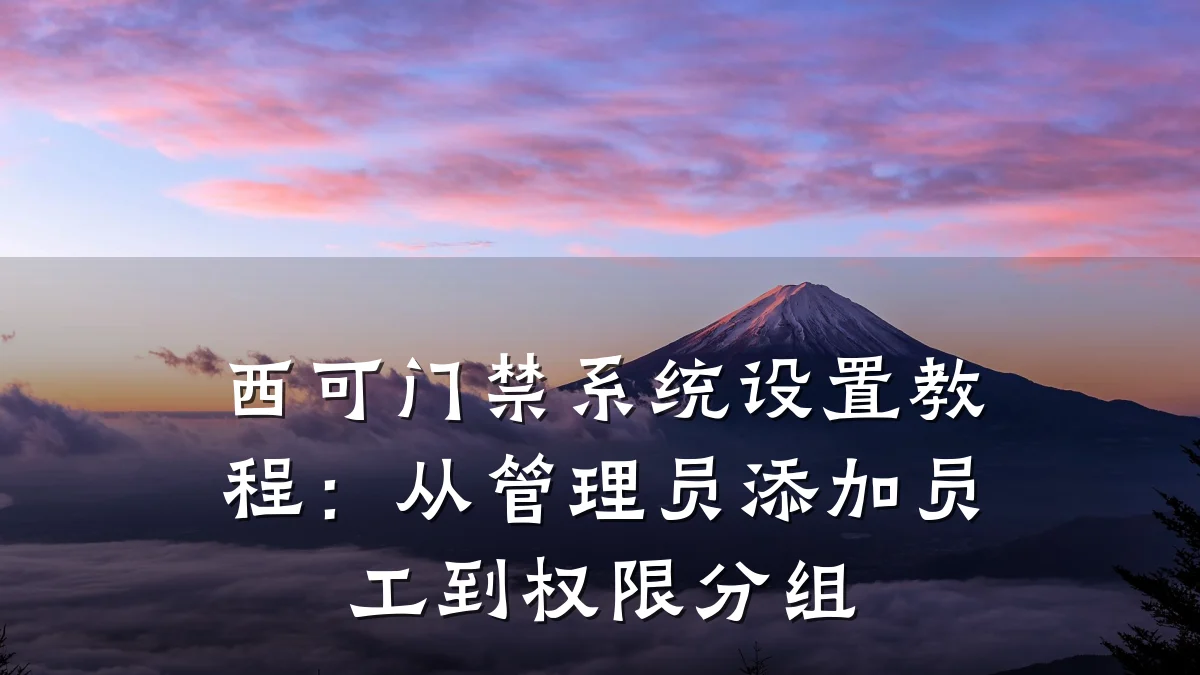 西可门禁系统设置教程:从管理员添加员工到权限分组