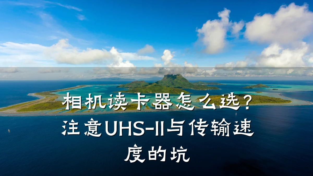 相机读卡器怎么选？注意UHS-II与传输速度的坑