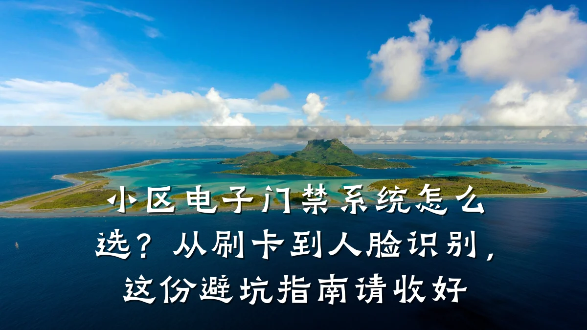 小区电子门禁系统怎么选?从刷卡到人脸识别,这份避坑指南请收好