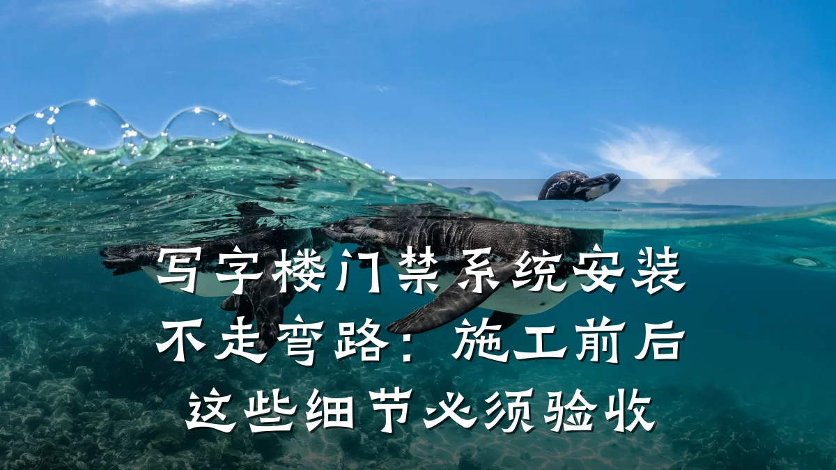 写字楼门禁系统安装不走弯路:施工前后这些细节必须验收