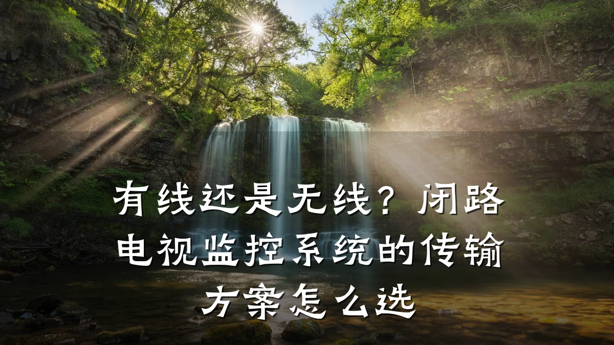 有线还是无线？闭路电视监控系统的传输方案怎么选