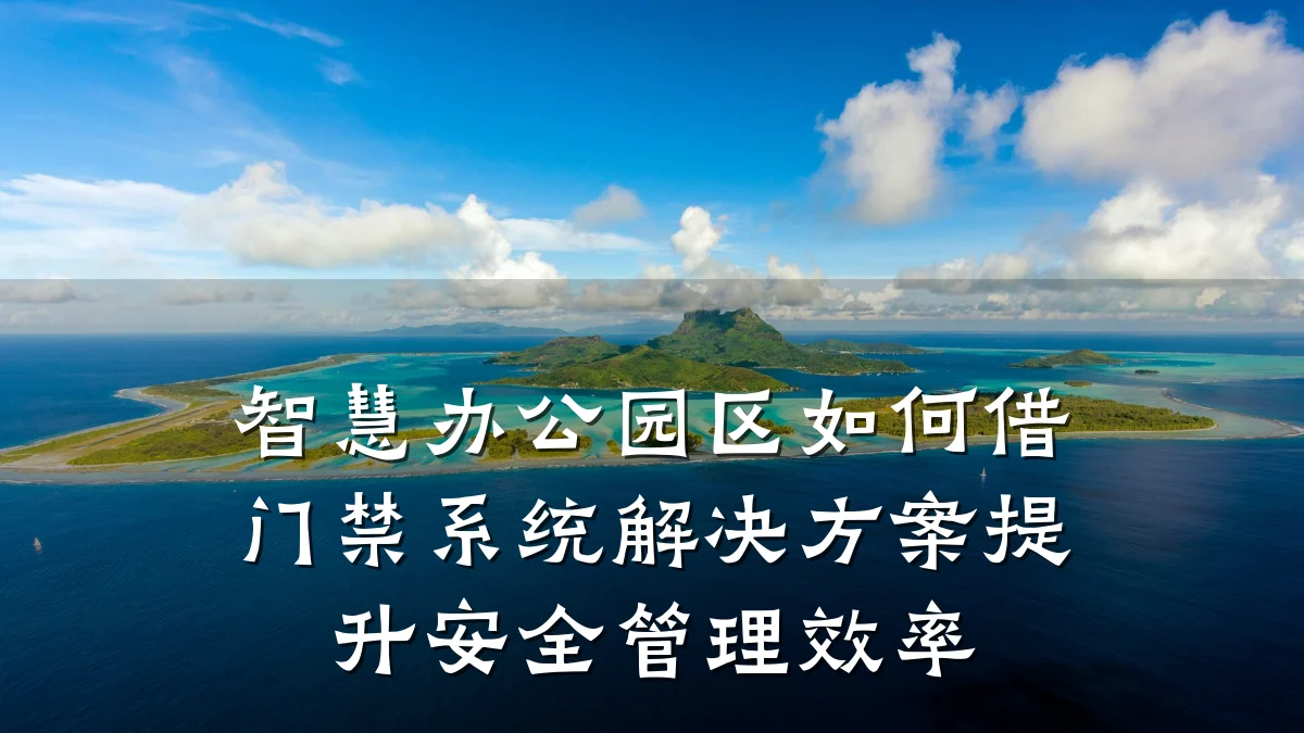智慧办公园区如何借门禁系统解决方案提升安全管理效率