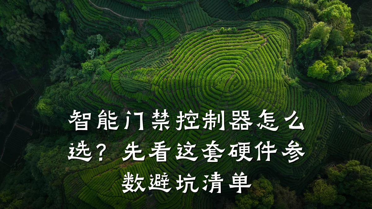 智能门禁控制器怎么选?先看这套硬件参数避坑清单