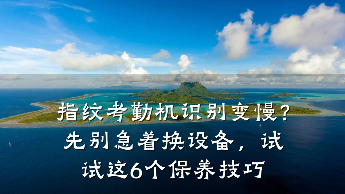 指纹考勤机识别变慢?先别急着换设备,试试这6个保养技巧