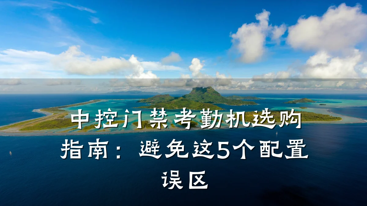 中控门禁考勤机选购指南：避免这5个配置误区