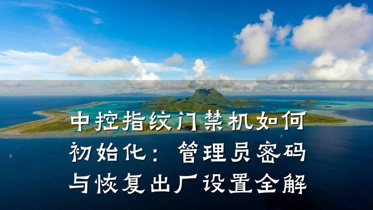 中控指纹门禁机如何初始化:管理员密码与恢复出厂设置全解