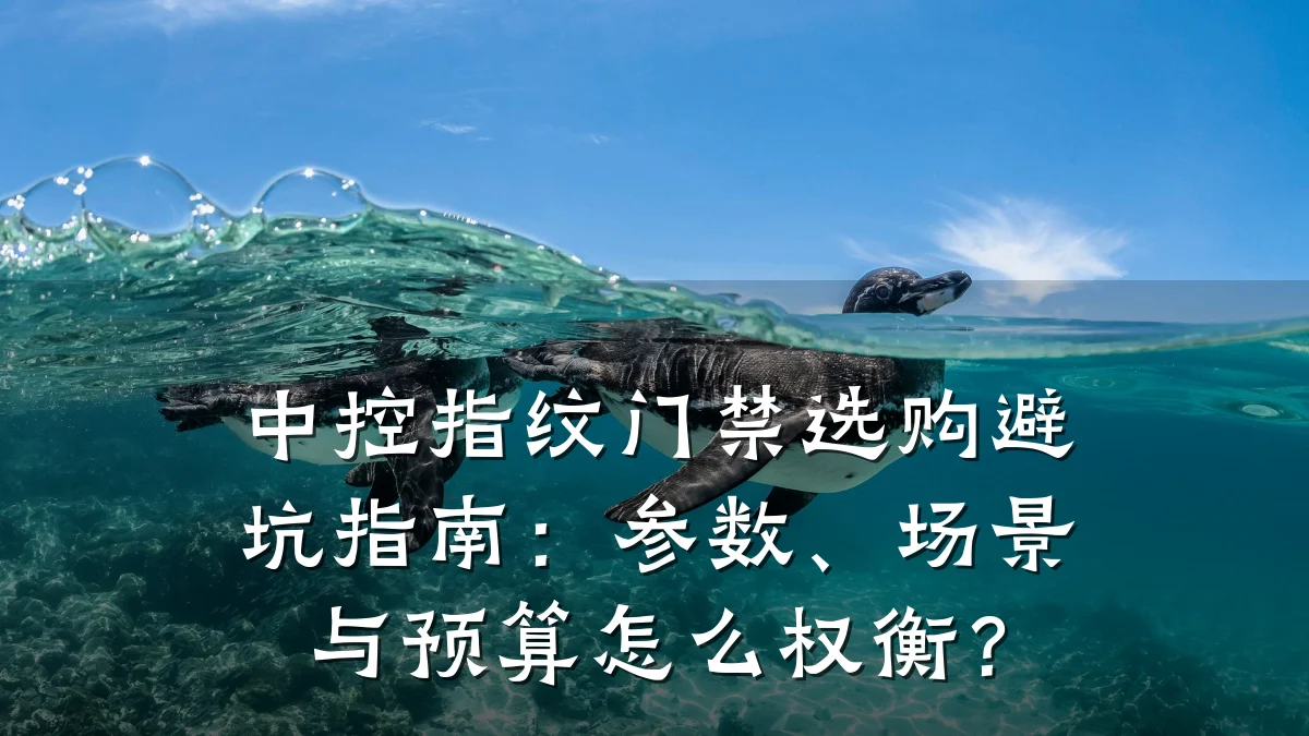 中控指纹门禁选购避坑指南:参数、场景与预算怎么权衡?